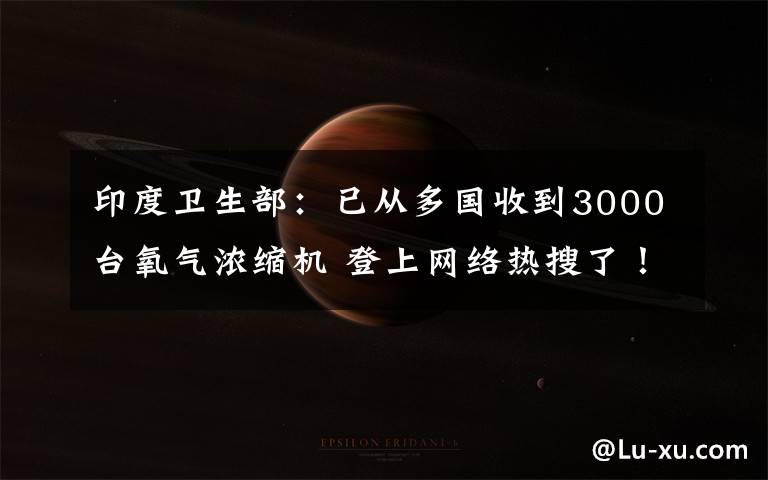 印度卫生部:已从多国收到3000台氧气浓缩机 登上网络热搜了!