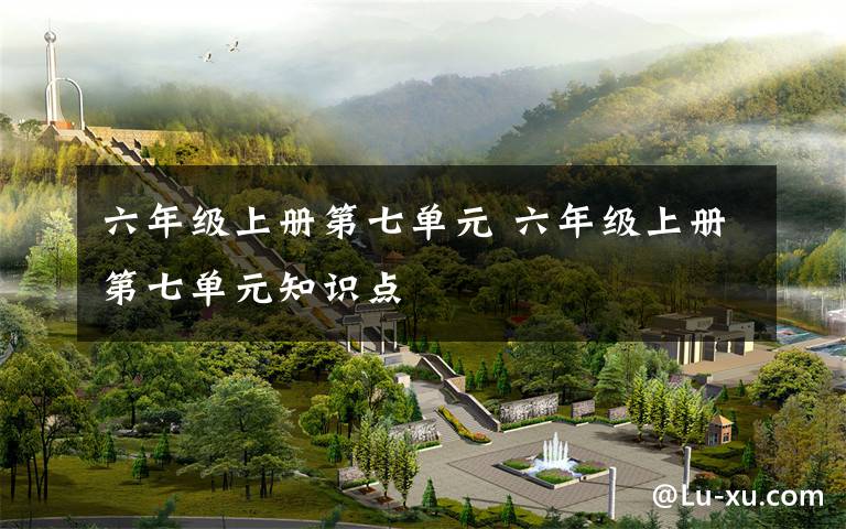 六年级上册第七单元 六年级上册第七单元知识点