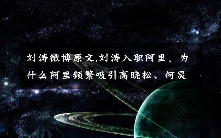 刘涛微博原文,刘涛入职阿里,为什么阿里频繁吸引高晓松、何炅这种娱乐圈的人?