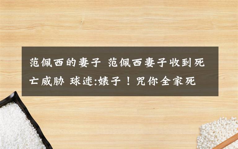 范佩西的妻子 范佩西妻子收到死亡威胁 球迷:婊子!咒你全家死绝