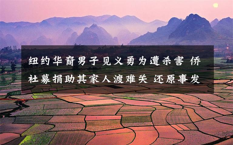 纽约华裔男子见义勇为遭杀害 侨社募捐助其家人渡难关 还原事发经过及背后原因!