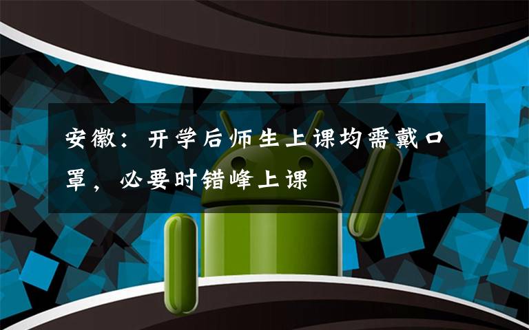 安徽:开学后师生上课均需戴口罩,必要时错峰上课