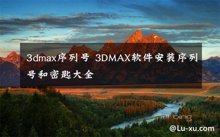 3dmax序列号 3DMAX软件安装序列号和密匙大全