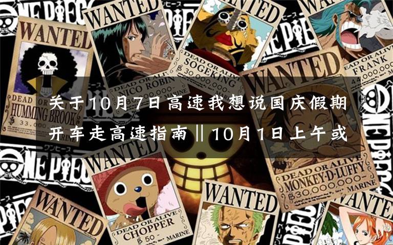 关于10月7日高速我想说国庆假期开车走高速指南‖10月1日上午或现道路拥堵高峰