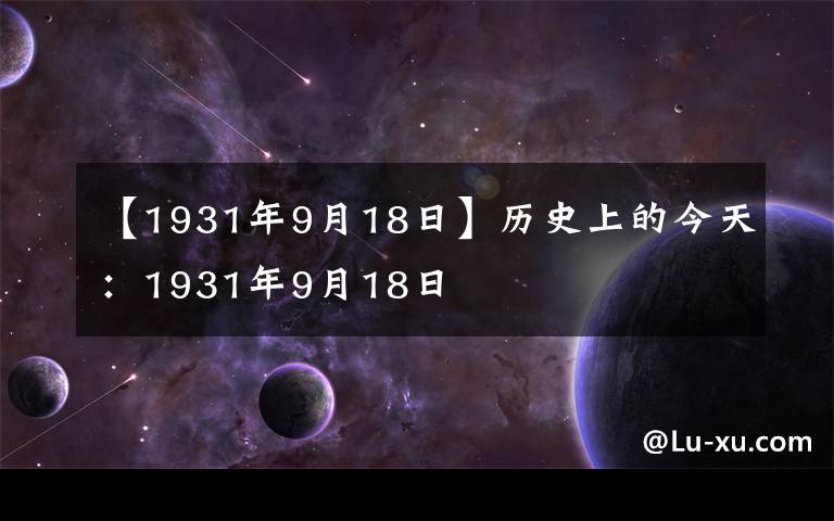 【1931年9月18日】历史上的今天：1931年9月18日