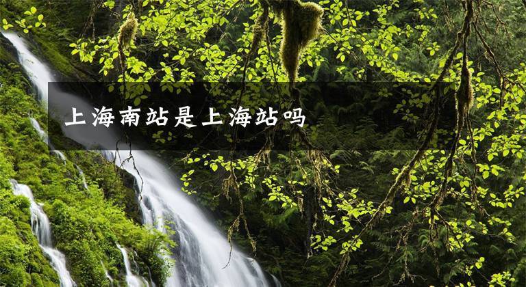 上海南站是上海站吗