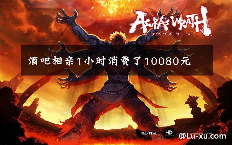 酒吧相亲1小时消费了10080元