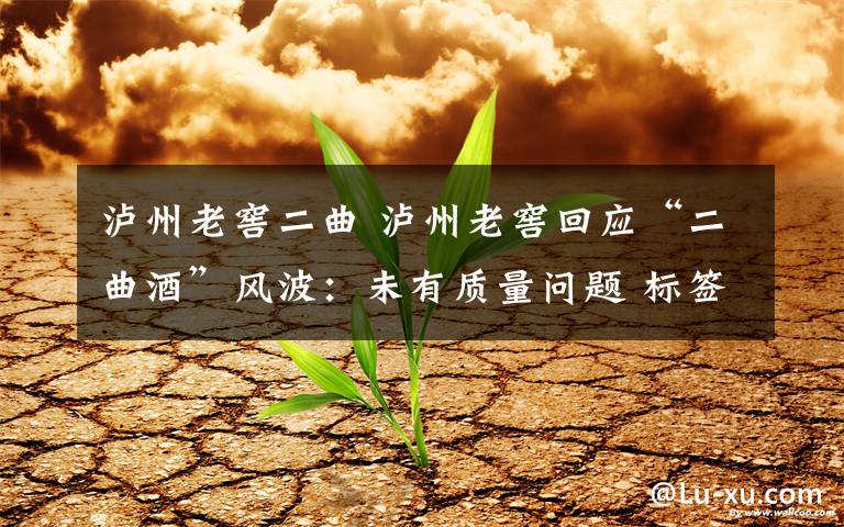 泸州老窖二曲 泸州老窖回应“二曲酒”风波：未有质量问题 标签标示合格