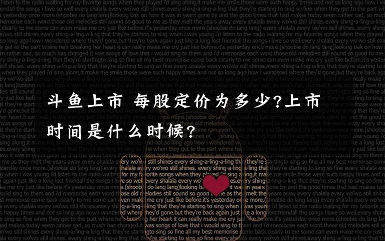 斗鱼上市 每股定价为多少?上市时间是什么时候?