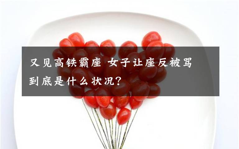 又见高铁霸座 女子让座反被骂 到底是什么状况?