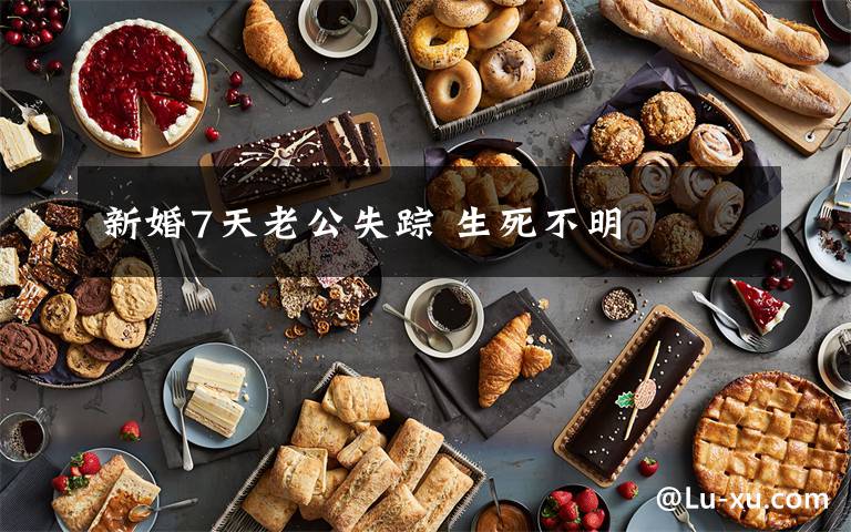 新婚7天老公失踪 生死不明