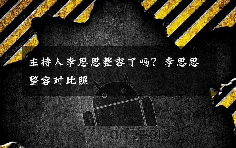 主持人李思思整容了吗?李思思整容对比照