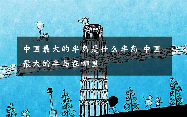 中国最大的半岛是什么半岛 中国最大的半岛在哪里