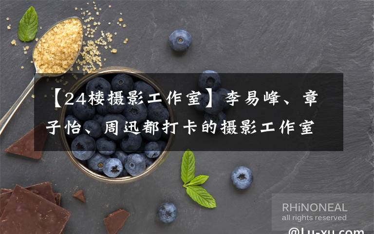 【24楼摄影工作室】李易峰、章子怡、周迅都打卡的摄影工作室,来这拍一次感觉自己气质都up了