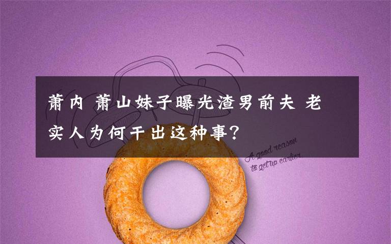 萧内 萧山妹子曝光渣男前夫 老实人为何干出这种事?