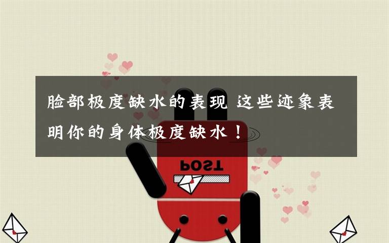 脸部极度缺水的表现 这些迹象表明你的身体极度缺水！