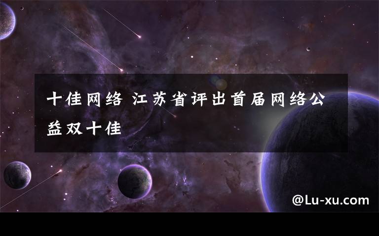 十佳网络 江苏省评出首届网络公益双十佳