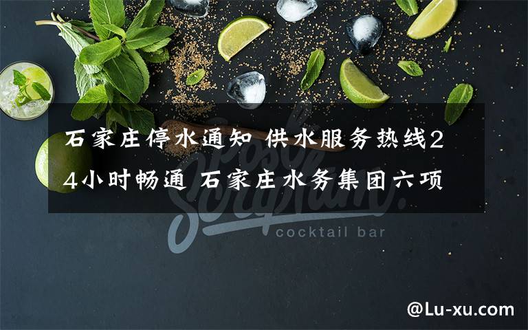 石家庄停水通知 供水服务热线24小时畅通 石家庄水务集团六项举措保民生