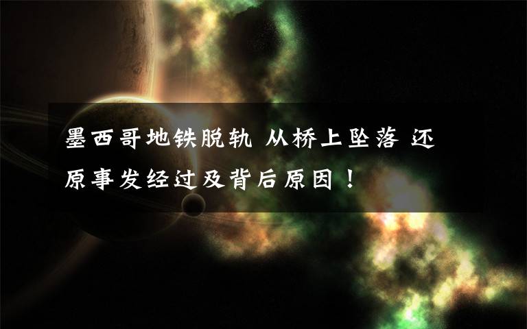 墨西哥地铁脱轨 从桥上坠落 还原事发经过及背后原因!