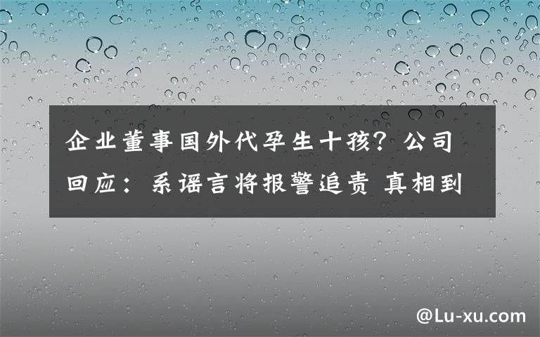 企业董事国外代孕生十孩?公司回应:系谣言将报警追责 真相到底是怎样的?