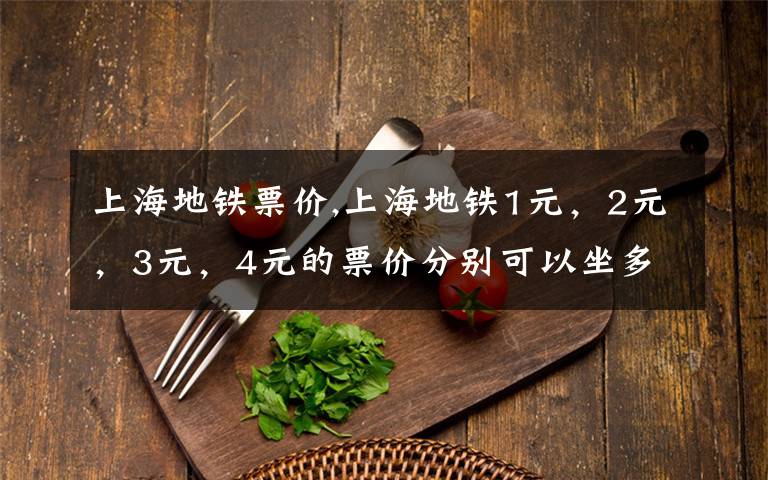 上海地铁票价,上海地铁1元,2元,3元,4元的票价分别可以坐多少个站?