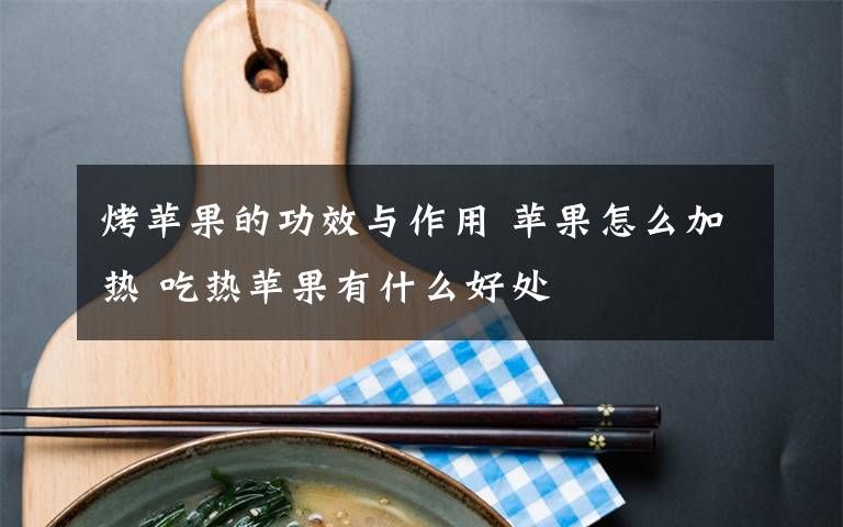 烤苹果的功效与作用 苹果怎么加热 吃热苹果有什么好处