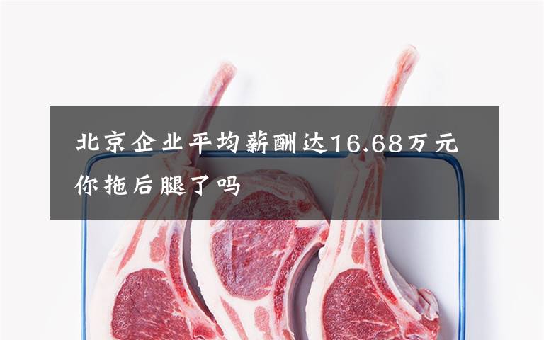 北京企业平均薪酬达16.68万元 你拖后腿了吗
