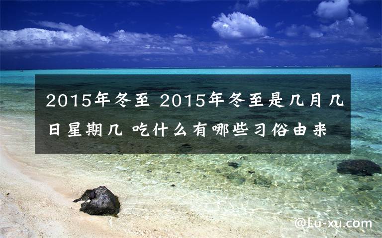 2015年冬至 2015年冬至是几月几日星期几 吃什么有哪些习俗由来