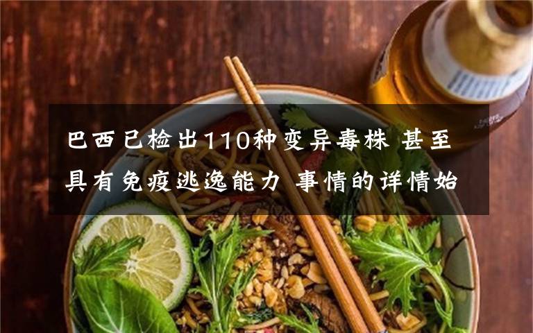 巴西已检出110种变异毒株 甚至具有免疫逃逸能力 事情的详情始末是怎么样了!