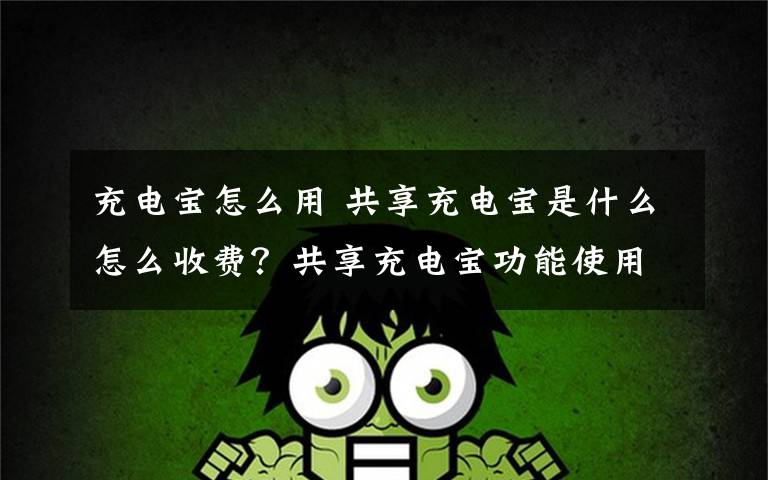 充电宝怎么用 共享充电宝是什么怎么收费?共享充电宝功能使用优缺点介绍