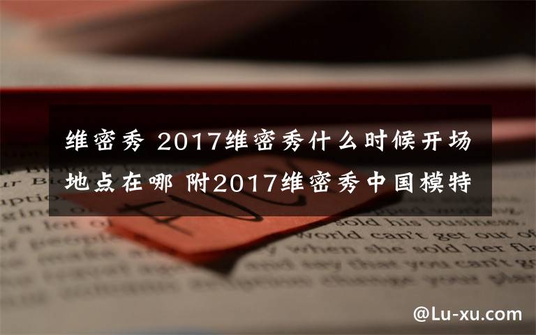 维密秀 2017维密秀什么时候开场地点在哪 附2017维密秀中国模特名单