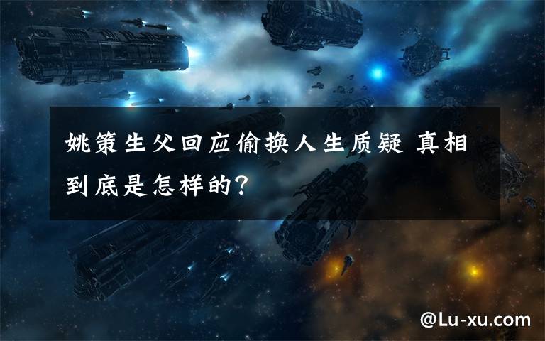 姚策生父回应偷换人生质疑 真相到底是怎样的?