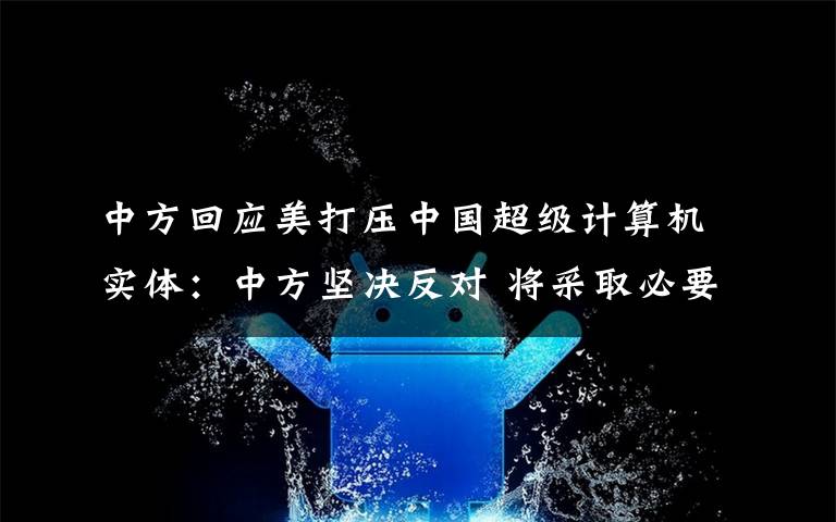 中方回应美打压中国超级计算机实体:中方坚决反对 将采取必要措施 具体是什么情况?