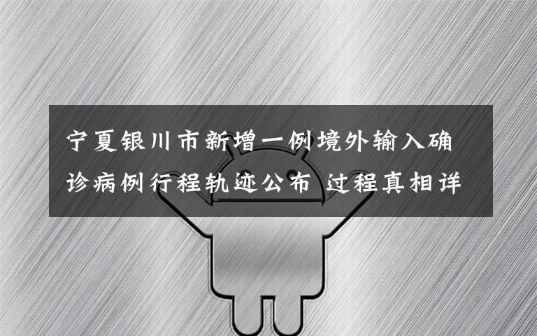 宁夏银川市新增一例境外输入确诊病例行程轨迹公布 过程真相详细揭秘!