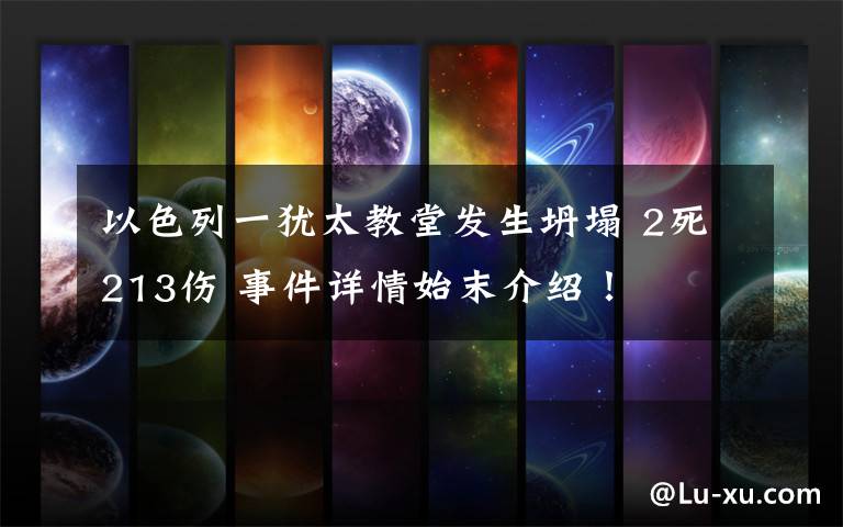 以色列一犹太教堂发生坍塌 2死213伤 事件详情始末介绍!