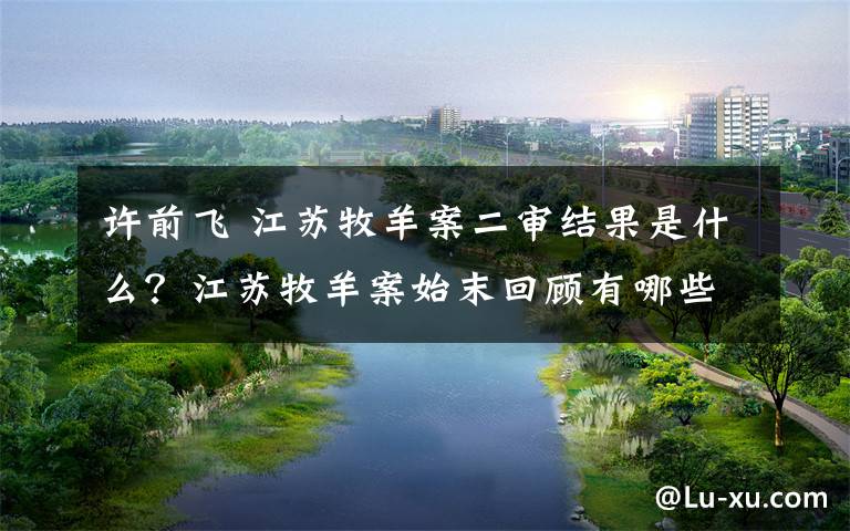 许前飞 江苏牧羊案二审结果是什么？江苏牧羊案始末回顾有哪些争议