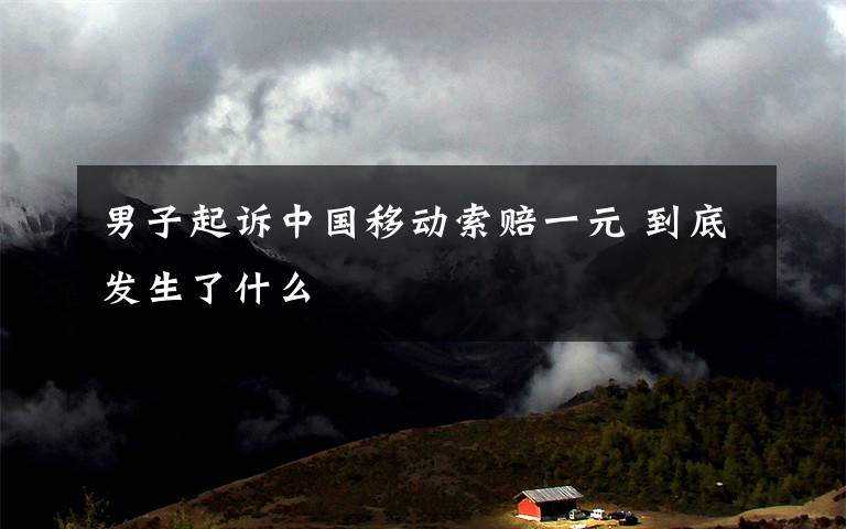 男子起诉中国移动索赔一元 到底发生了什么