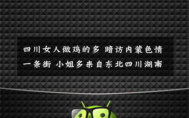 四川女人做鸡的多 暗访内蒙色情一条街 小姐多来自东北四川湖南