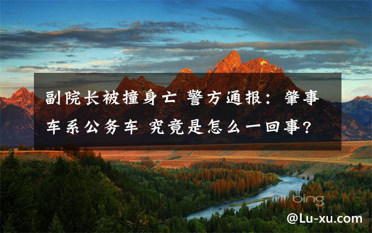 副院长被撞身亡 警方通报:肇事车系公务车 究竟是怎么一回事?