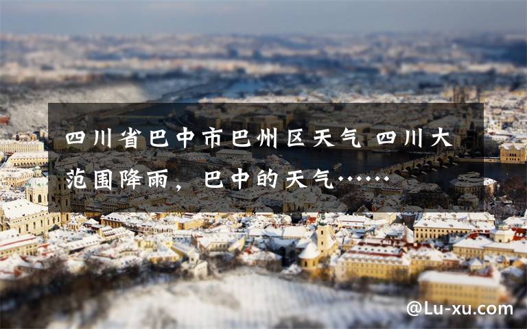 四川省巴中市巴州区天气 四川大范围降雨,巴中的天气……
