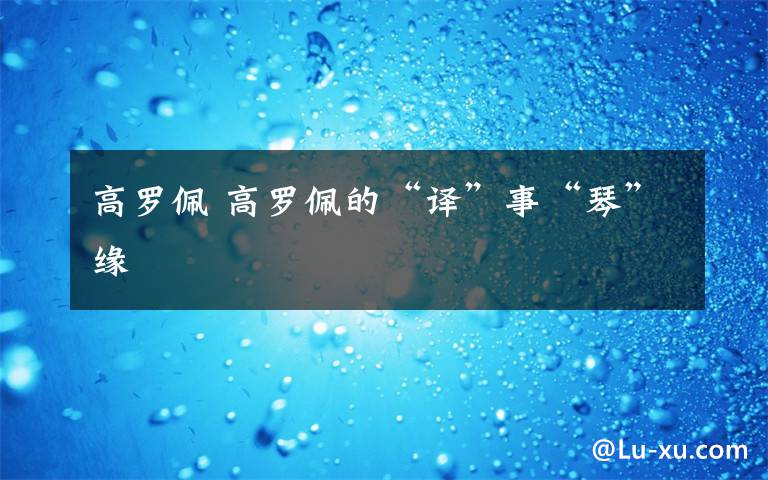 高罗佩 高罗佩的“译”事“琴”缘