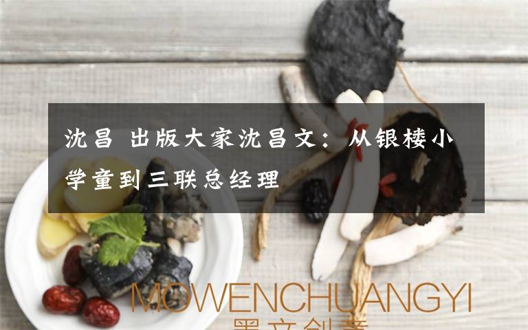 沈昌 出版大家沈昌文:从银楼小学童到三联总经理