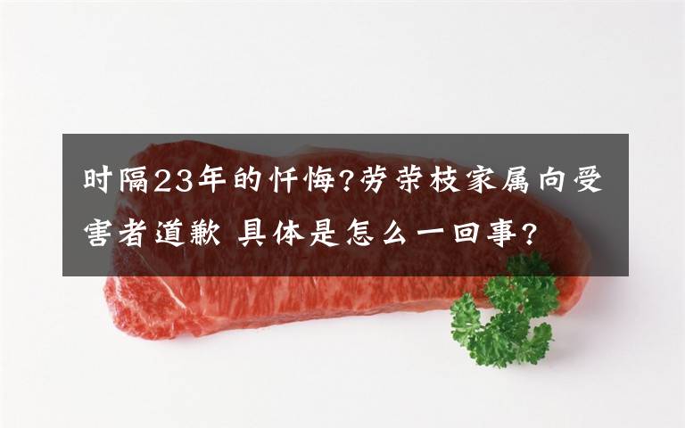 时隔23年的忏悔?劳荣枝家属向受害者道歉 具体是怎么一回事?