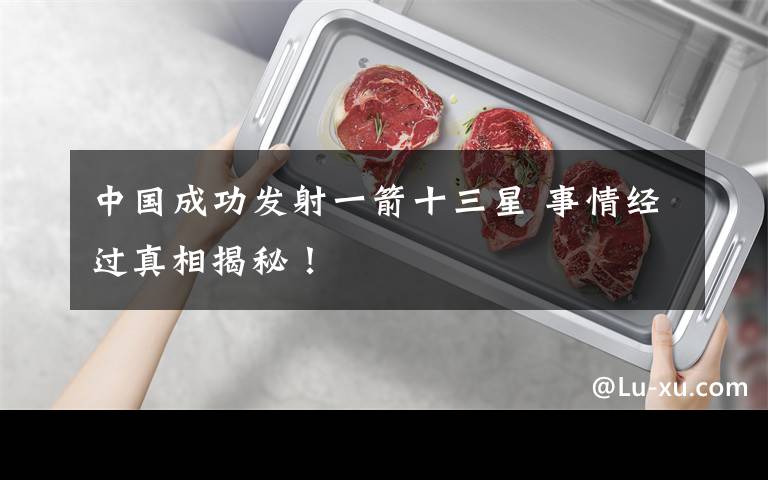 中国成功发射一箭十三星 事情经过真相揭秘!