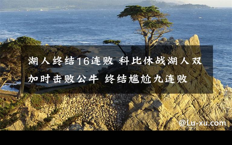 湖人终结16连败 科比休战湖人双加时击败公牛 终结尴尬九连败