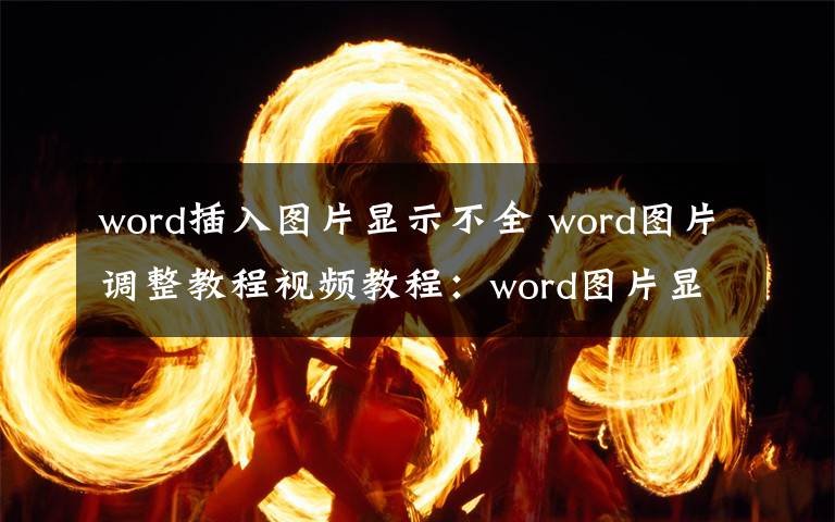 word插入图片显示不全 word图片调整教程视频教程：word图片显示不全视频教程-word插入