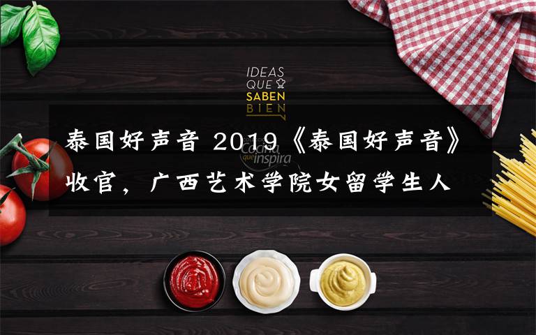 泰国好声音 2019《泰国好声音》收官,广西艺术学院女留学生人气飙升!