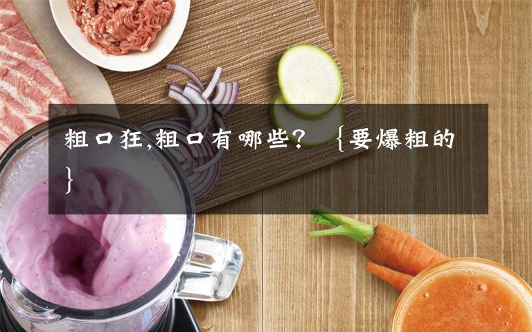 粗口狂,粗口有哪些？｛要爆粗的｝