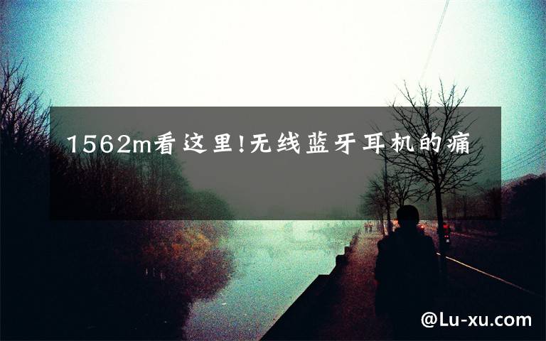 1562m看这里!无线蓝牙耳机的痛