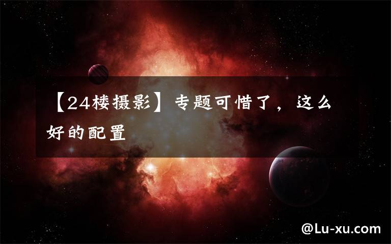 【24楼摄影】专题可惜了,这么好的配置